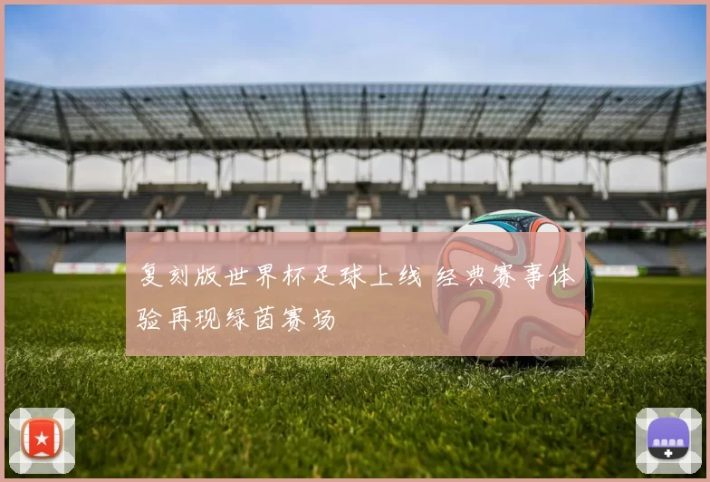 复刻版世界杯足球上线 经典赛事体验再现绿茵赛场