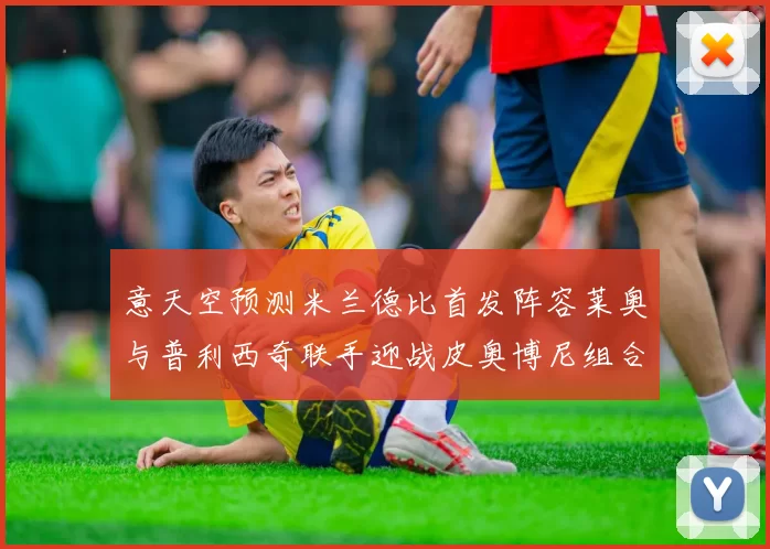意天空预测米兰德比首发阵容莱奥与普利西奇联手迎战皮奥博尼组合