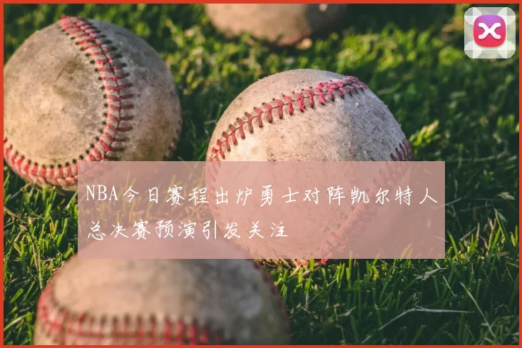 NBA今日赛程出炉勇士对阵凯尔特人总决赛预演引发关注