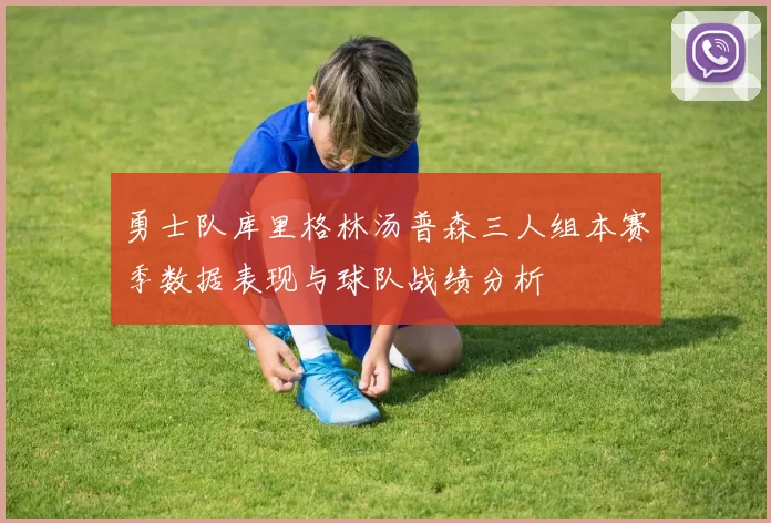 勇士队库里格林汤普森三人组本赛季数据表现与球队战绩分析
