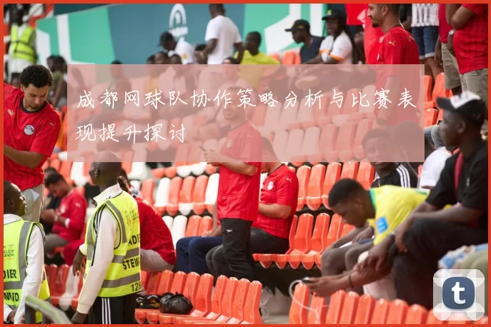 成都网球队协作策略分析与比赛表现提升探讨