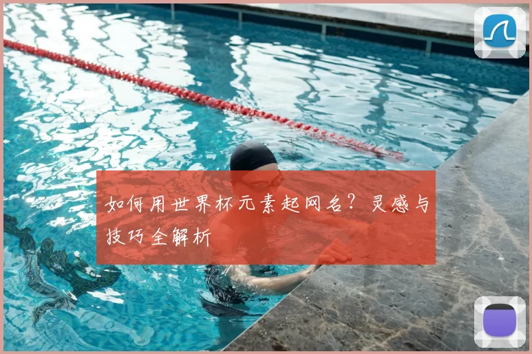 如何用世界杯元素起网名？灵感与技巧全解析