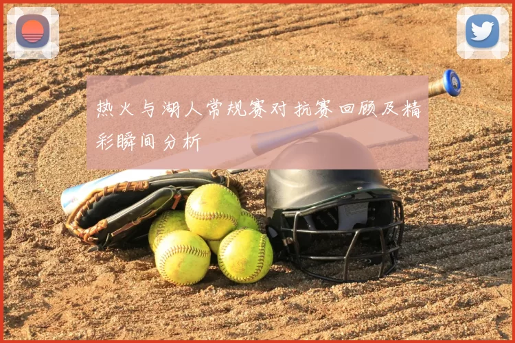 热火与湖人常规赛对抗赛回顾及精彩瞬间分析
