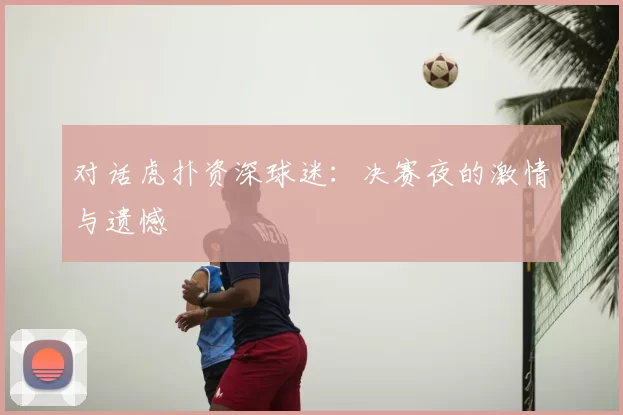 对话虎扑资深球迷:决赛夜的激情与遗憾