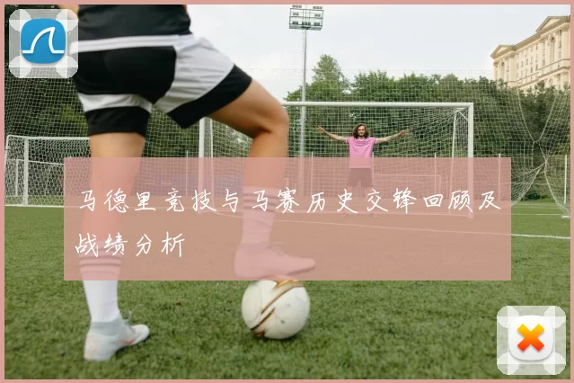 马德里竞技与马赛历史交锋回顾及战绩分析